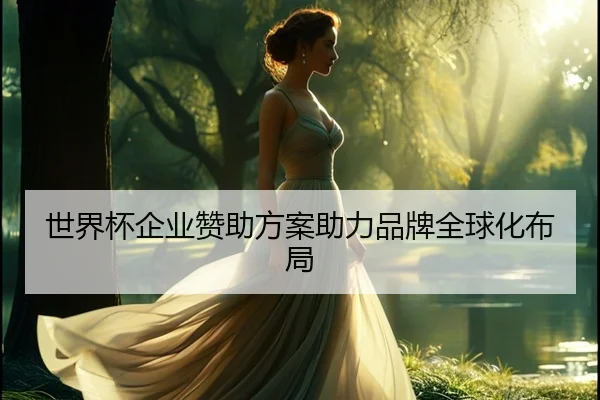 世界杯企业赞助方案助力品牌全球化布局