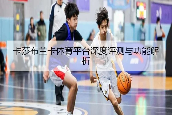 卡莎布兰卡体育平台深度评测与功能解析