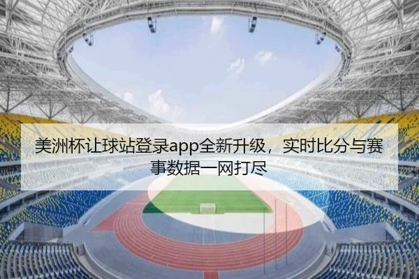 美洲杯让球站登录app全新升级，实时比分与赛事数据一网打尽
