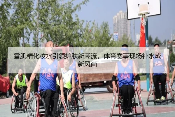 雪肌精化妆水引领护肤新潮流，体育赛事现场补水成新风尚