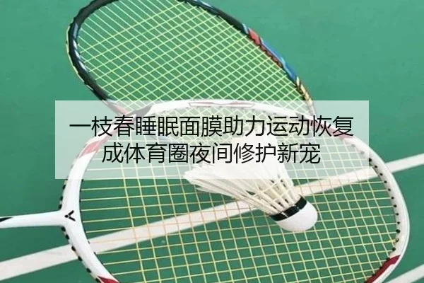 一枝春睡眠面膜助力运动恢复 成体育圈夜间修护新宠